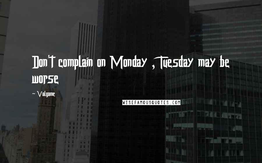Valgame Quotes: Don't complain on Monday , Tuesday may be worse