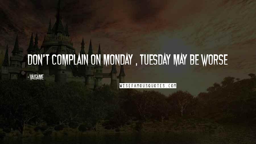 Valgame Quotes: Don't complain on Monday , Tuesday may be worse