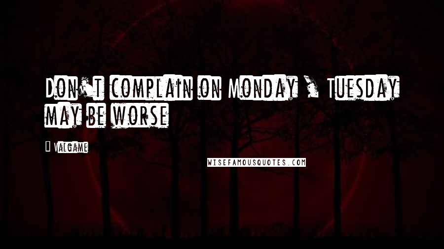 Valgame Quotes: Don't complain on Monday , Tuesday may be worse