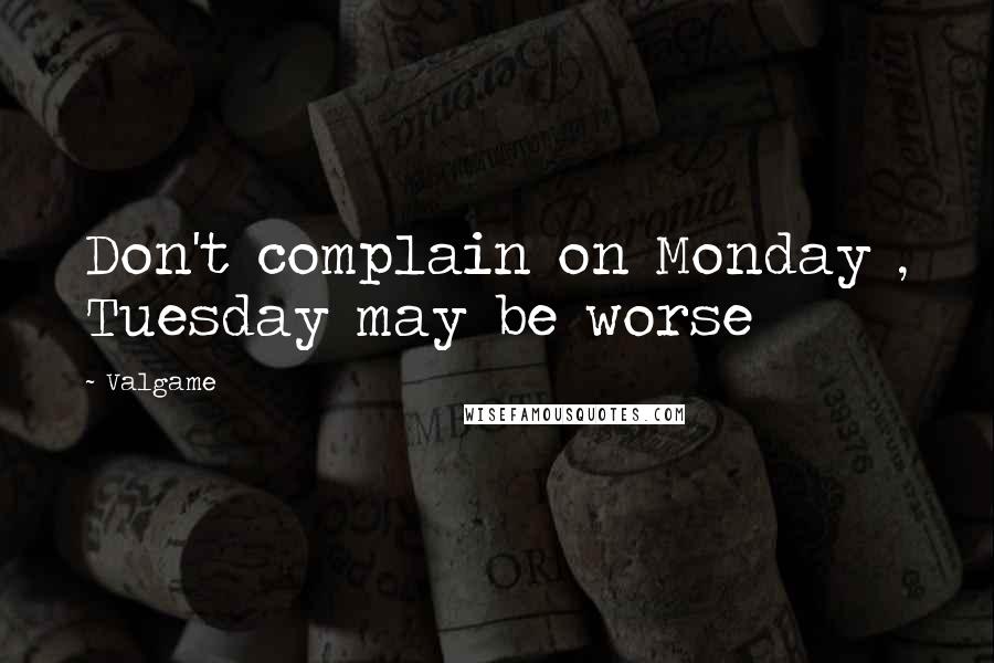 Valgame Quotes: Don't complain on Monday , Tuesday may be worse