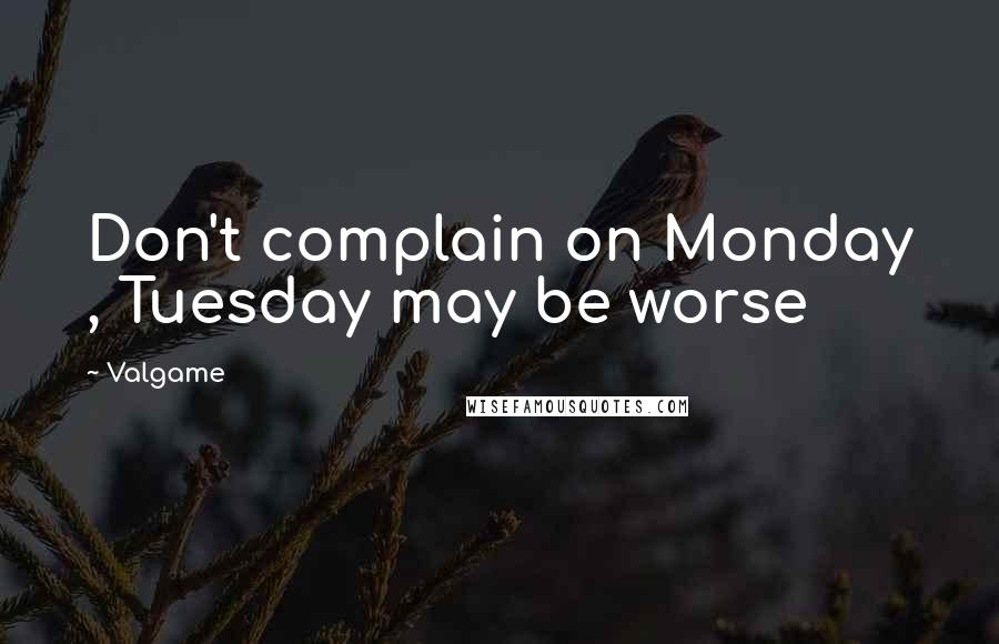 Valgame Quotes: Don't complain on Monday , Tuesday may be worse