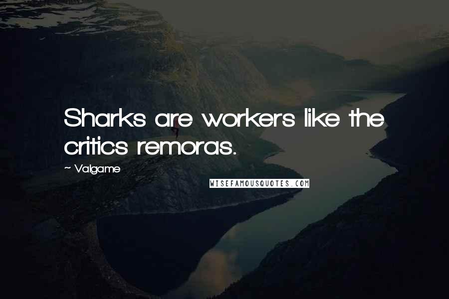 Valgame Quotes: Sharks are workers like the critics remoras.