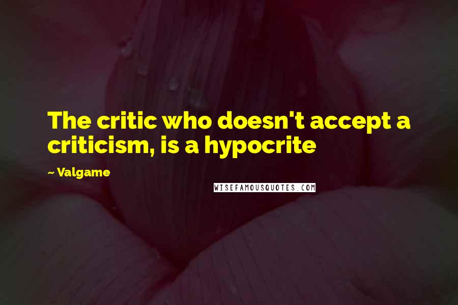 Valgame Quotes: The critic who doesn't accept a criticism, is a hypocrite