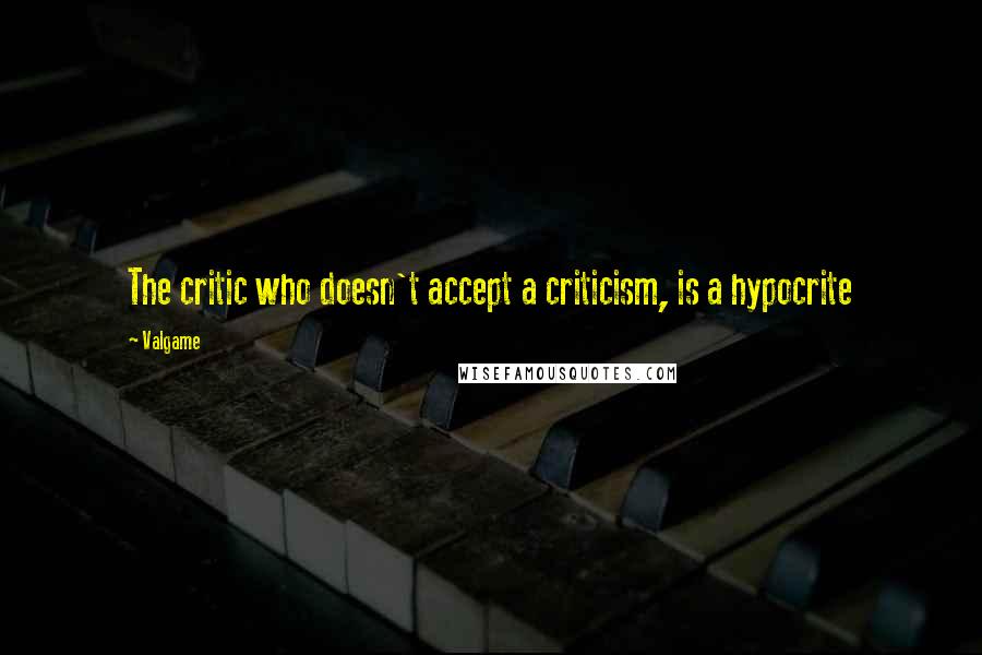 Valgame Quotes: The critic who doesn't accept a criticism, is a hypocrite