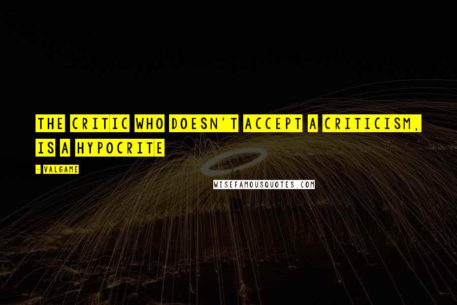 Valgame Quotes: The critic who doesn't accept a criticism, is a hypocrite