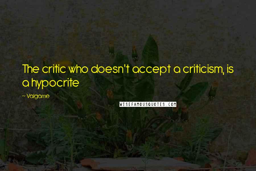 Valgame Quotes: The critic who doesn't accept a criticism, is a hypocrite