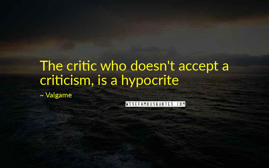 Valgame Quotes: The critic who doesn't accept a criticism, is a hypocrite