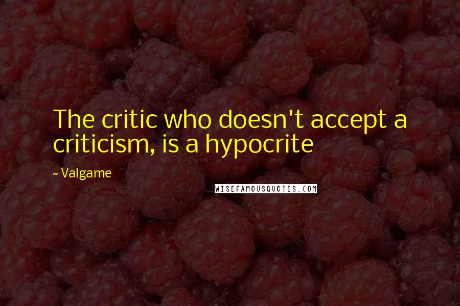 Valgame Quotes: The critic who doesn't accept a criticism, is a hypocrite