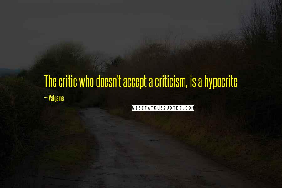 Valgame Quotes: The critic who doesn't accept a criticism, is a hypocrite