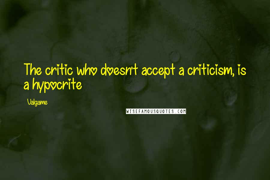 Valgame Quotes: The critic who doesn't accept a criticism, is a hypocrite