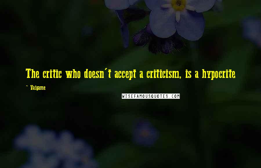 Valgame Quotes: The critic who doesn't accept a criticism, is a hypocrite