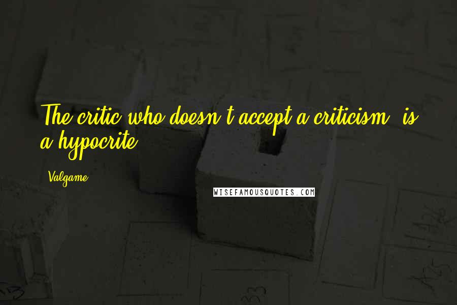 Valgame Quotes: The critic who doesn't accept a criticism, is a hypocrite
