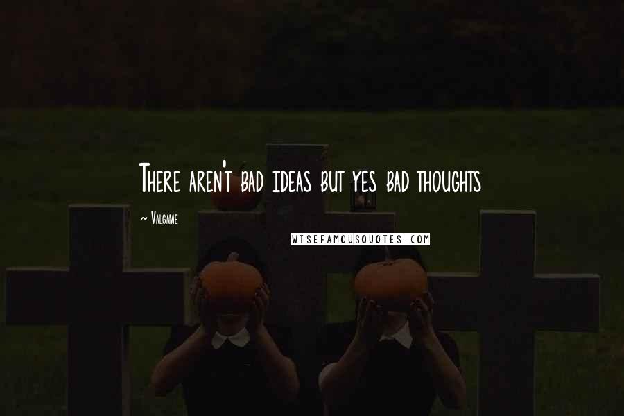 Valgame Quotes: There aren't bad ideas but yes bad thoughts