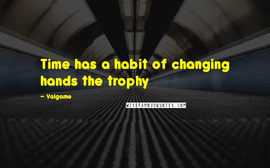 Valgame Quotes: Time has a habit of changing hands the trophy