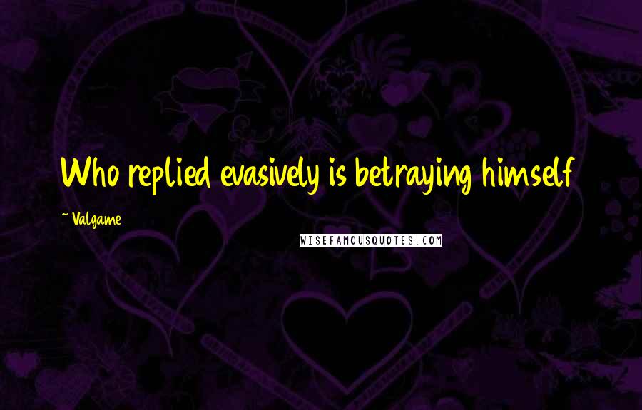 Valgame Quotes: Who replied evasively is betraying himself