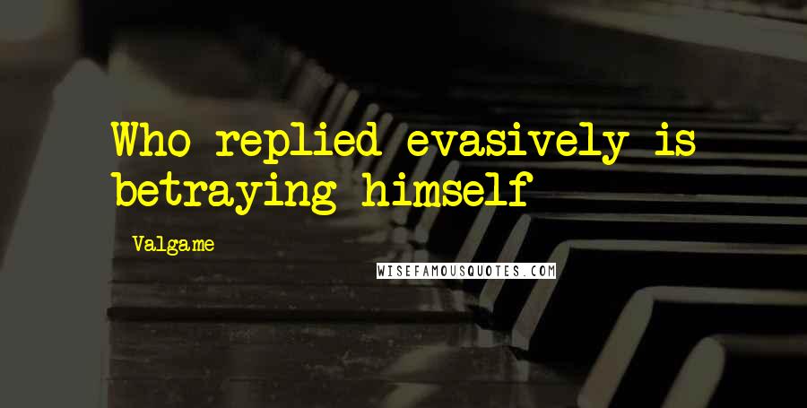 Valgame Quotes: Who replied evasively is betraying himself