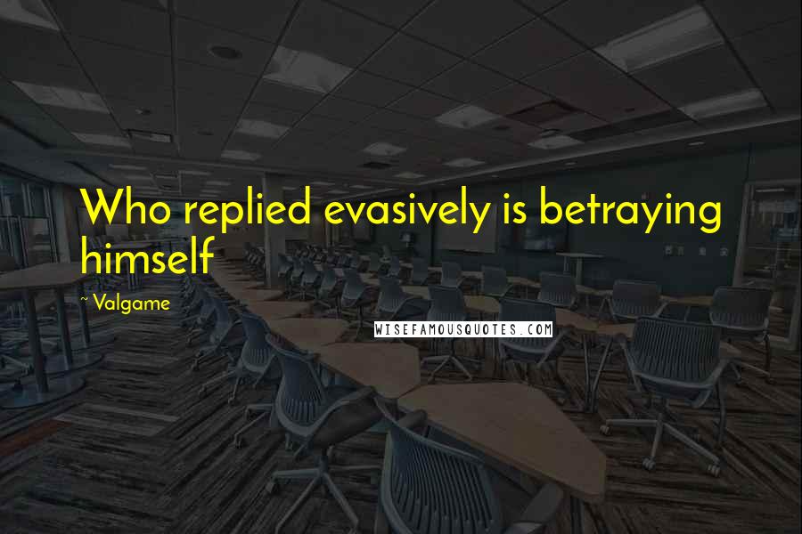 Valgame Quotes: Who replied evasively is betraying himself