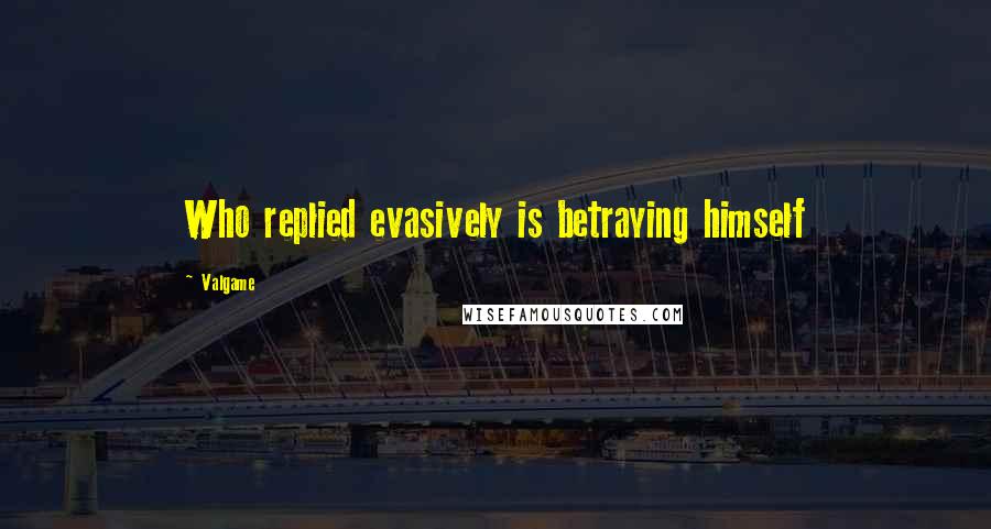 Valgame Quotes: Who replied evasively is betraying himself