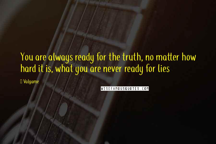 Valgame Quotes: You are always ready for the truth, no matter how hard it is, what you are never ready for lies