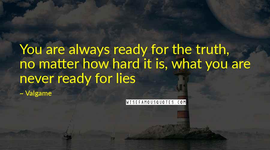 Valgame Quotes: You are always ready for the truth, no matter how hard it is, what you are never ready for lies