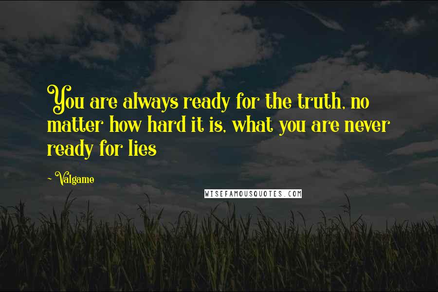 Valgame Quotes: You are always ready for the truth, no matter how hard it is, what you are never ready for lies