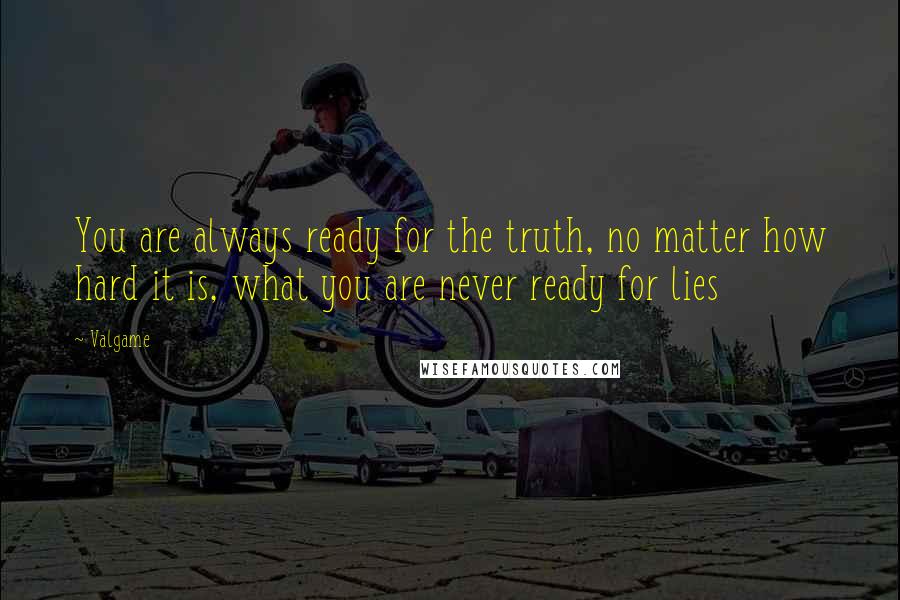 Valgame Quotes: You are always ready for the truth, no matter how hard it is, what you are never ready for lies