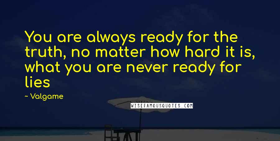 Valgame Quotes: You are always ready for the truth, no matter how hard it is, what you are never ready for lies