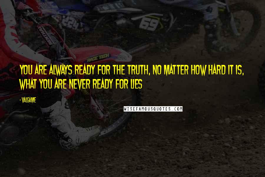 Valgame Quotes: You are always ready for the truth, no matter how hard it is, what you are never ready for lies
