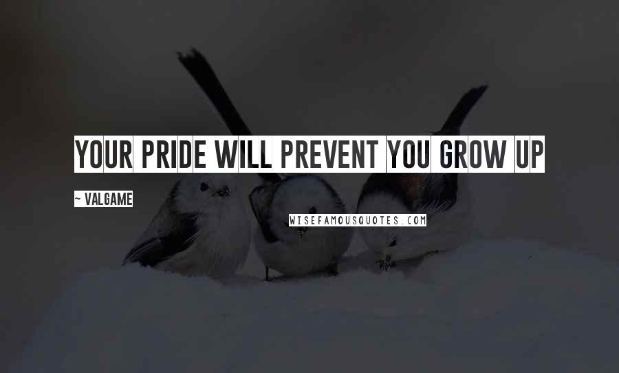 Valgame Quotes: Your pride will prevent you grow up