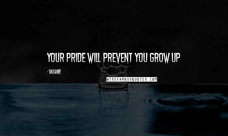 Valgame Quotes: Your pride will prevent you grow up