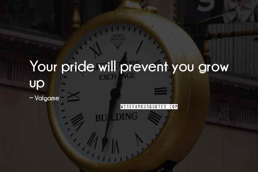 Valgame Quotes: Your pride will prevent you grow up
