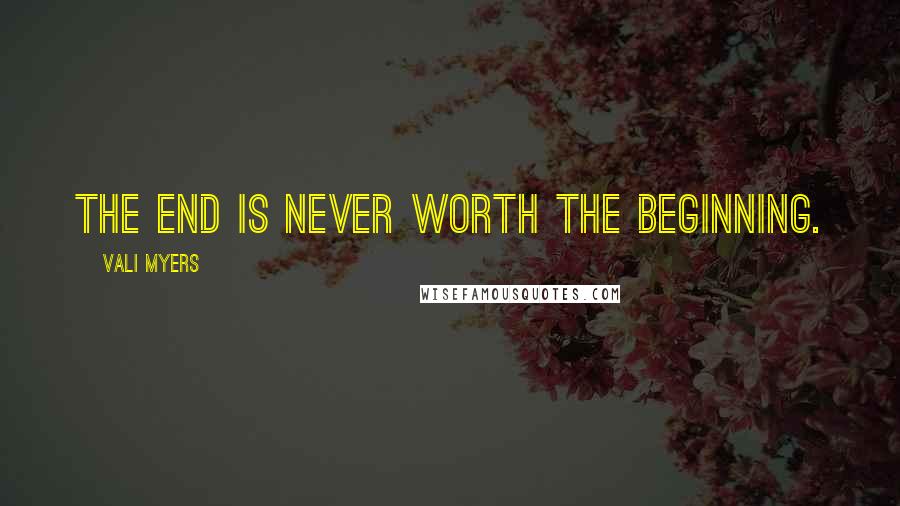 Vali Myers Quotes: The end is never worth the beginning.