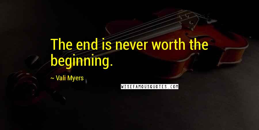 Vali Myers Quotes: The end is never worth the beginning.