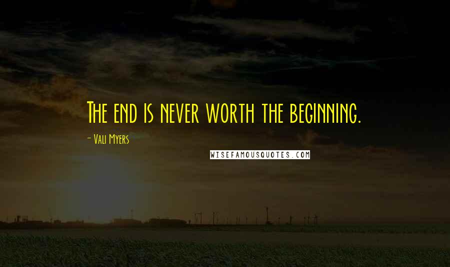 Vali Myers Quotes: The end is never worth the beginning.