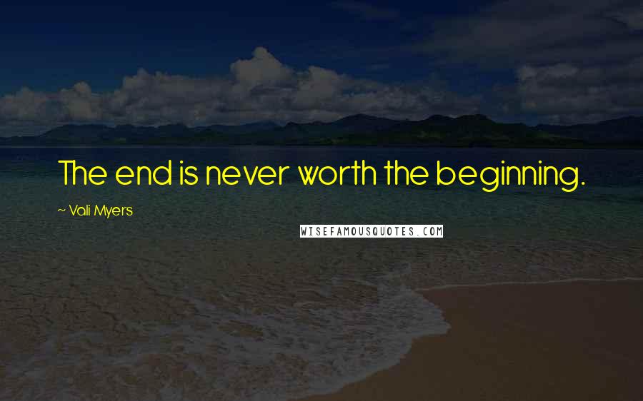 Vali Myers Quotes: The end is never worth the beginning.