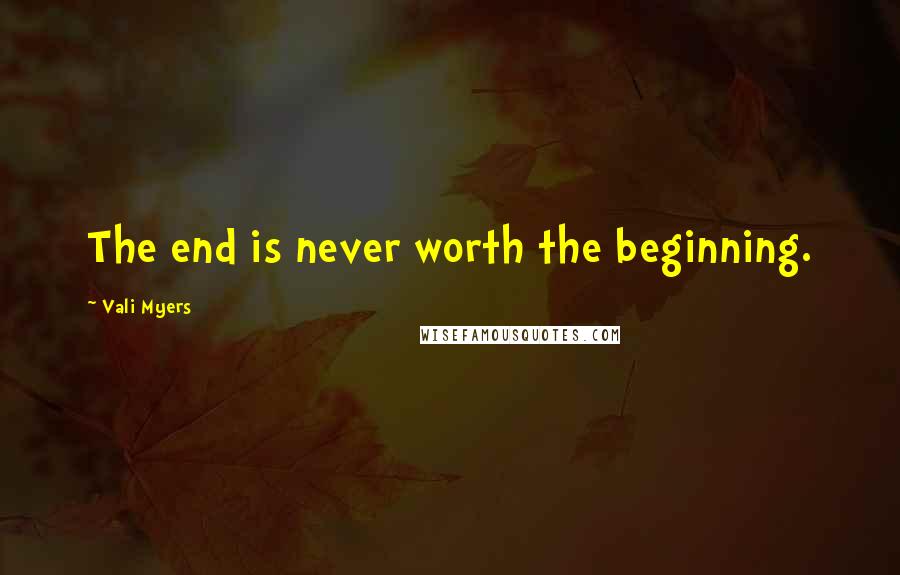 Vali Myers Quotes: The end is never worth the beginning.