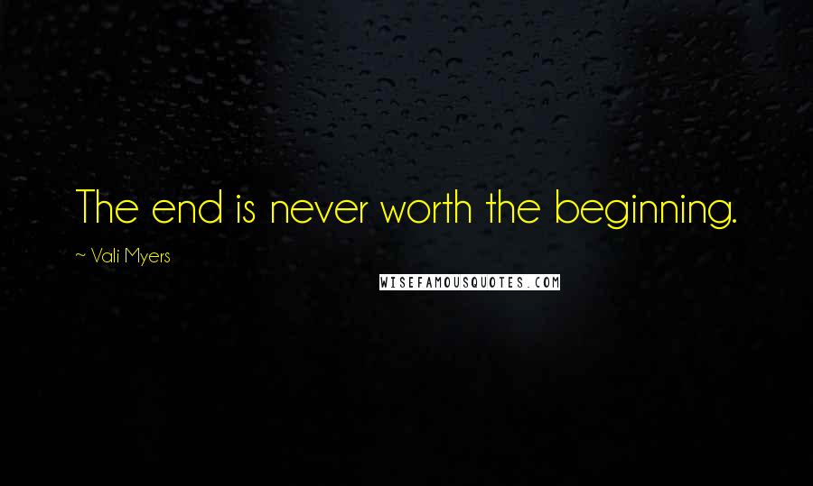 Vali Myers Quotes: The end is never worth the beginning.