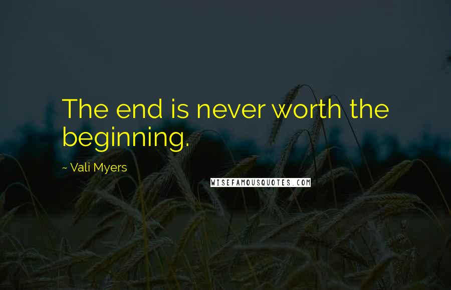 Vali Myers Quotes: The end is never worth the beginning.