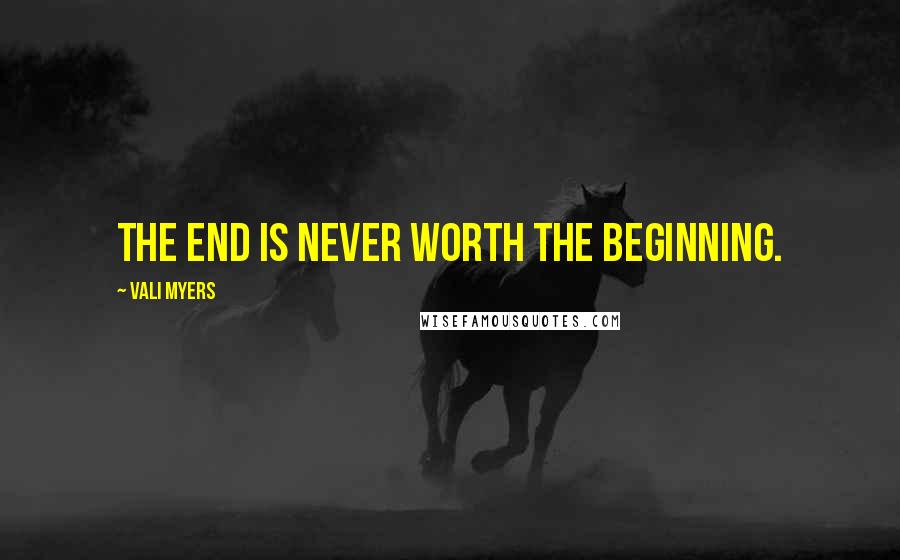 Vali Myers Quotes: The end is never worth the beginning.