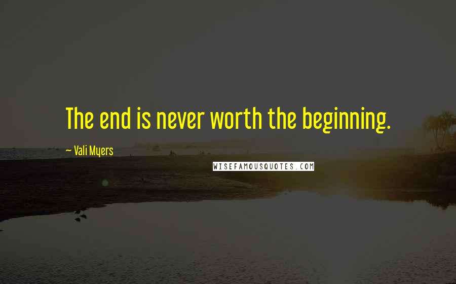 Vali Myers Quotes: The end is never worth the beginning.