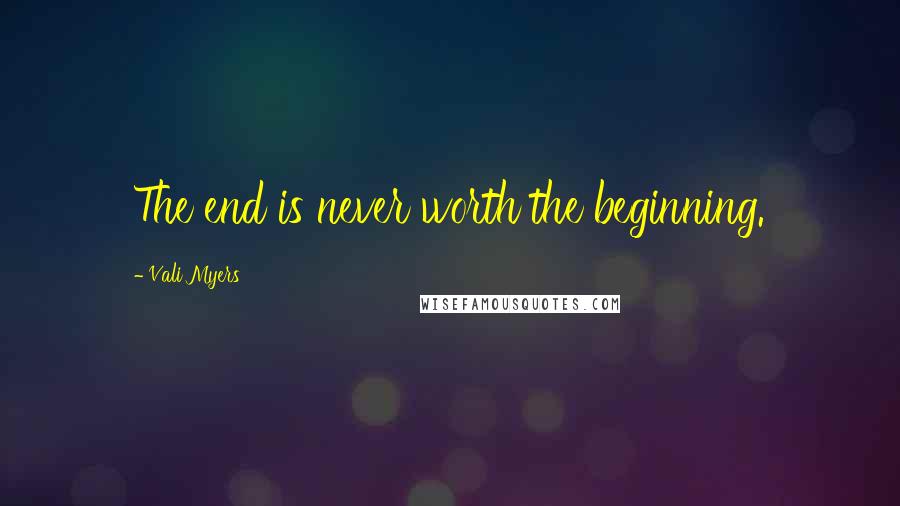 Vali Myers Quotes: The end is never worth the beginning.