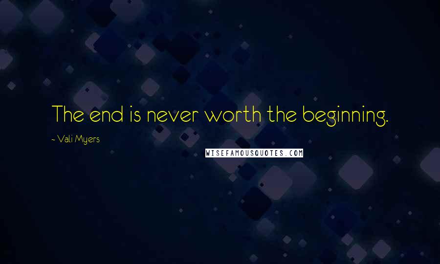 Vali Myers Quotes: The end is never worth the beginning.