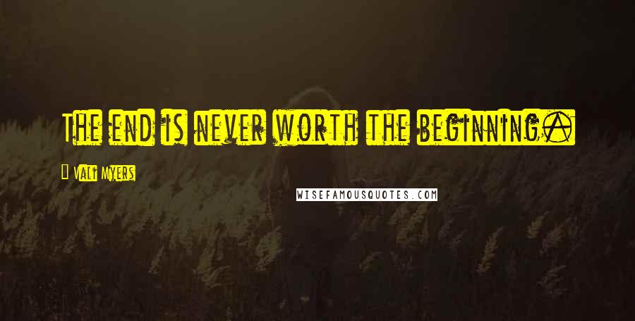 Vali Myers Quotes: The end is never worth the beginning.