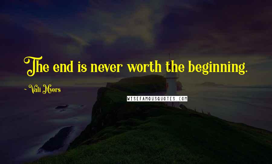 Vali Myers Quotes: The end is never worth the beginning.