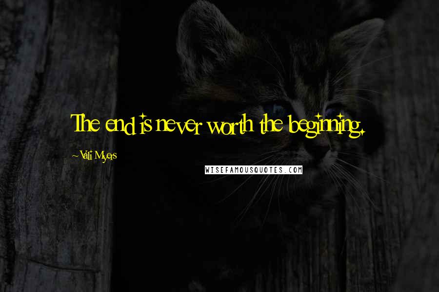 Vali Myers Quotes: The end is never worth the beginning.