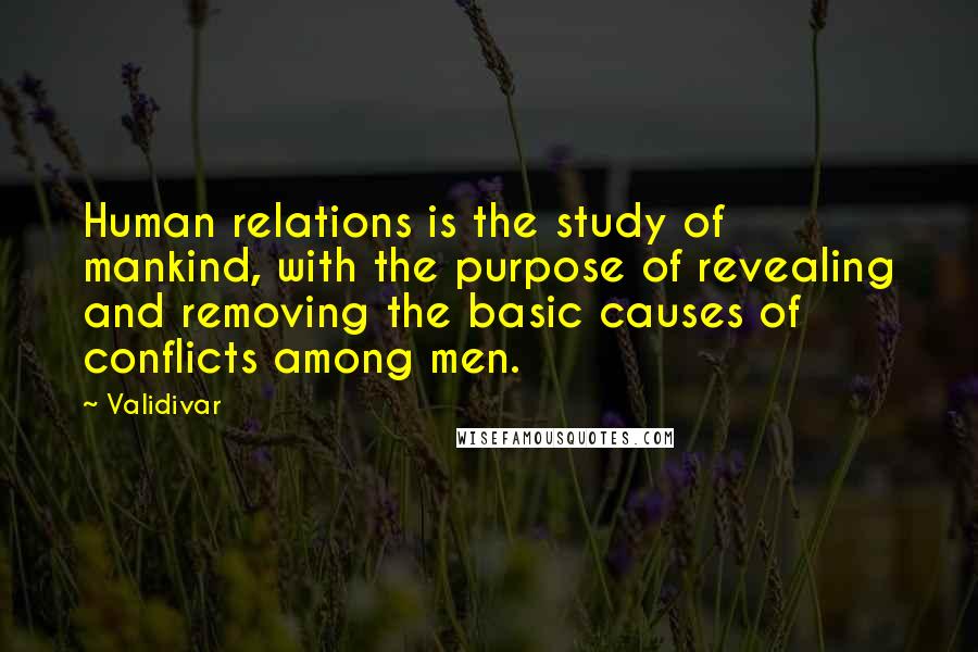 Validivar Quotes: Human relations is the study of mankind, with the purpose of revealing and removing the basic causes of conflicts among men.