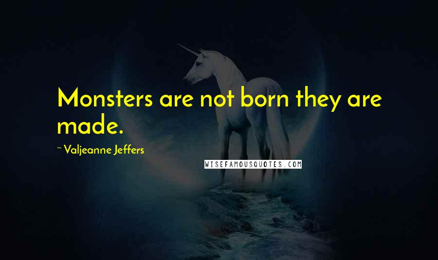 Valjeanne Jeffers Quotes: Monsters are not born they are made.