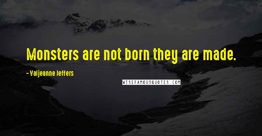 Valjeanne Jeffers Quotes: Monsters are not born they are made.