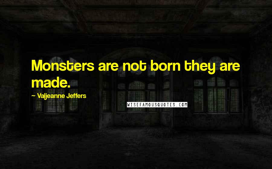 Valjeanne Jeffers Quotes: Monsters are not born they are made.