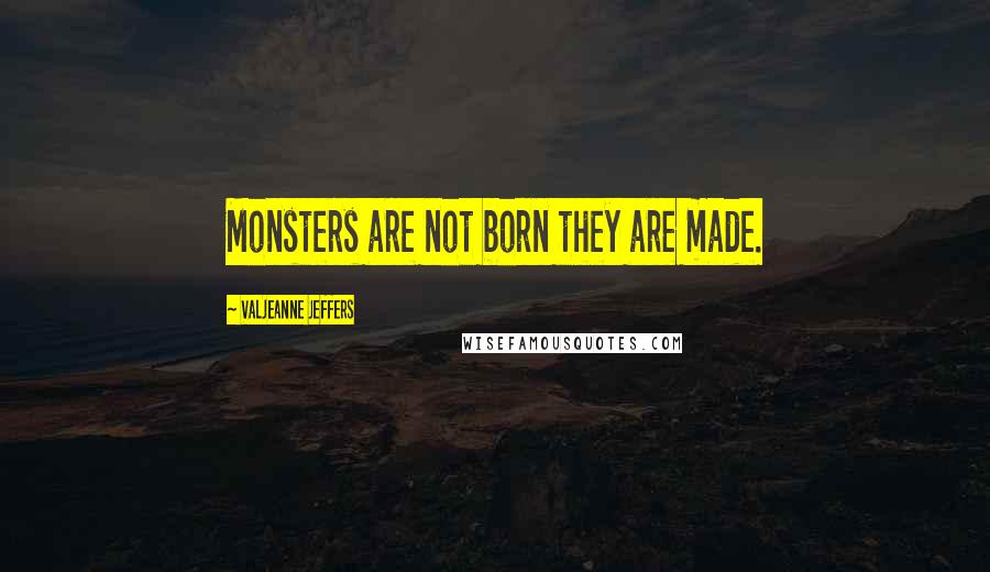 Valjeanne Jeffers Quotes: Monsters are not born they are made.